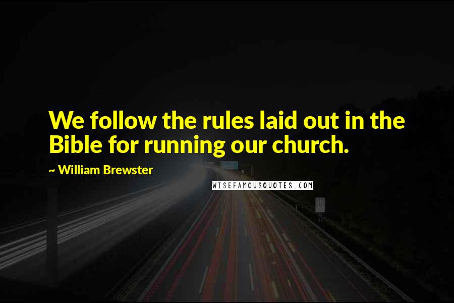 William Brewster Quotes: We follow the rules laid out in the Bible for running our church.