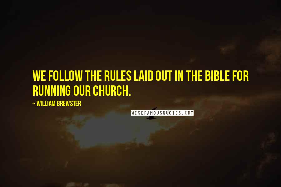 William Brewster Quotes: We follow the rules laid out in the Bible for running our church.