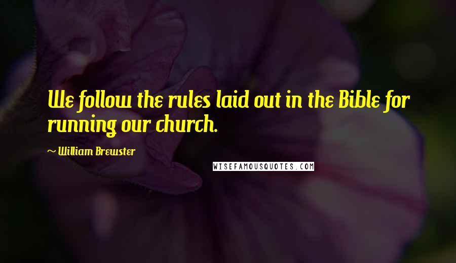 William Brewster Quotes: We follow the rules laid out in the Bible for running our church.