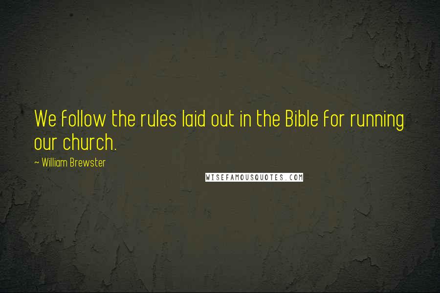 William Brewster Quotes: We follow the rules laid out in the Bible for running our church.