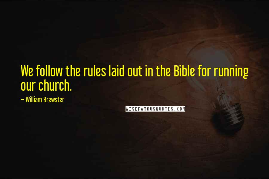 William Brewster Quotes: We follow the rules laid out in the Bible for running our church.