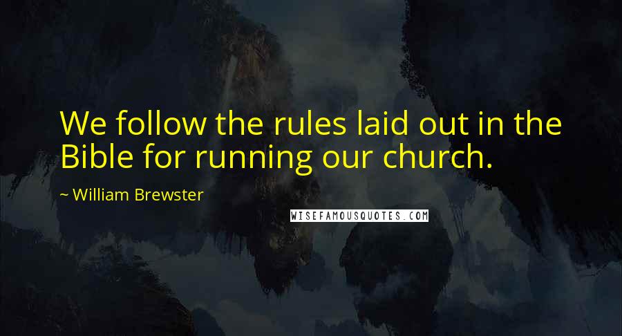 William Brewster Quotes: We follow the rules laid out in the Bible for running our church.