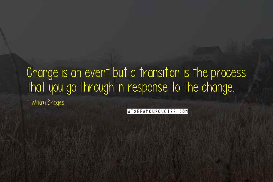 William Bridges Quotes: Change is an event but a transition is the process that you go through in response to the change.