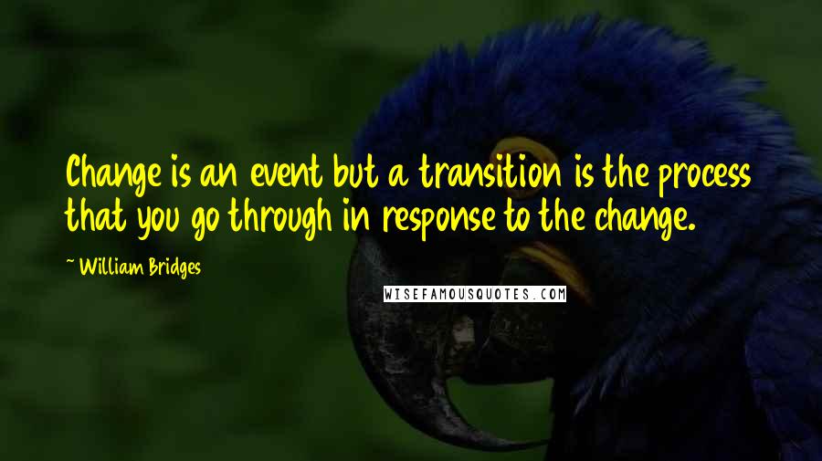 William Bridges Quotes: Change is an event but a transition is the process that you go through in response to the change.
