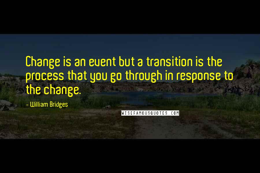 William Bridges Quotes: Change is an event but a transition is the process that you go through in response to the change.