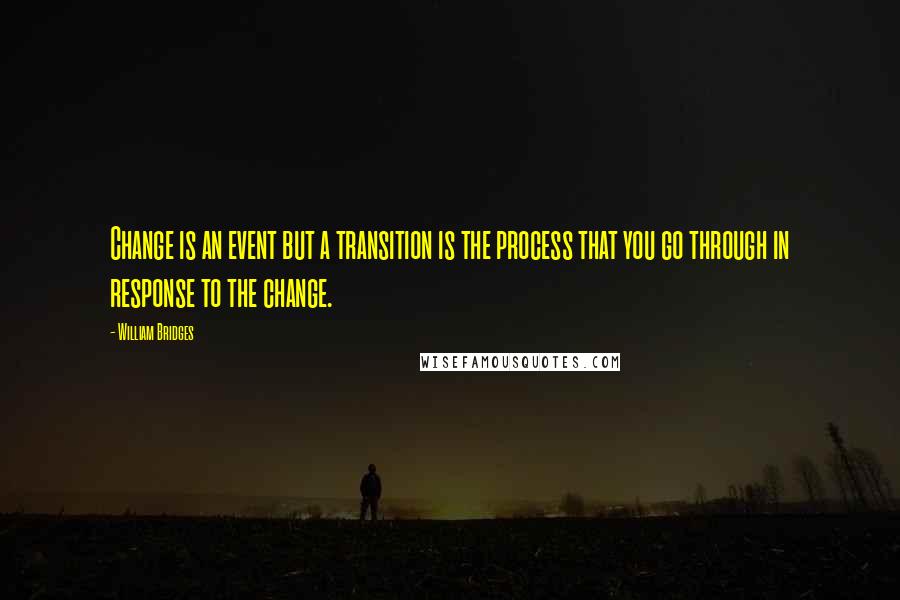 William Bridges Quotes: Change is an event but a transition is the process that you go through in response to the change.