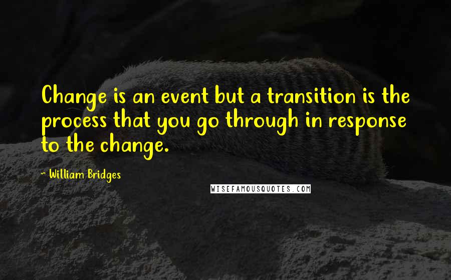 William Bridges Quotes: Change is an event but a transition is the process that you go through in response to the change.