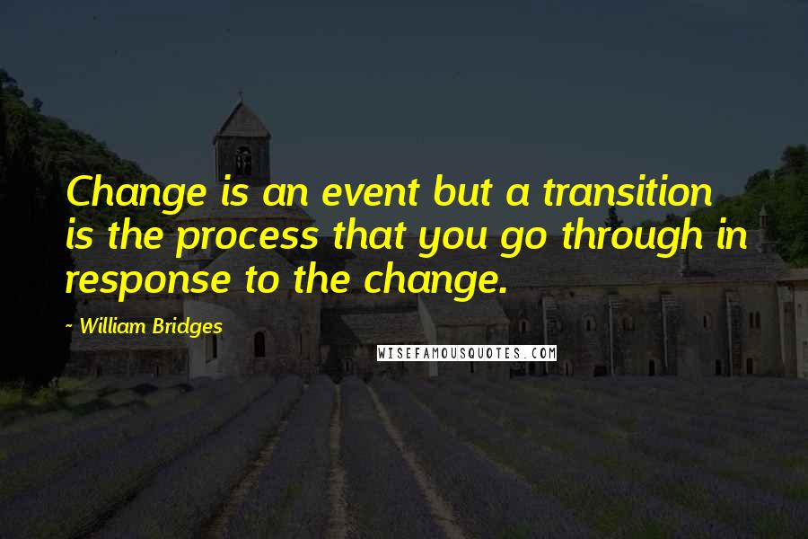 William Bridges Quotes: Change is an event but a transition is the process that you go through in response to the change.