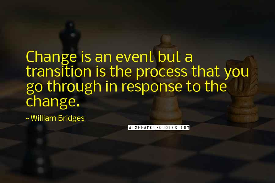 William Bridges Quotes: Change is an event but a transition is the process that you go through in response to the change.