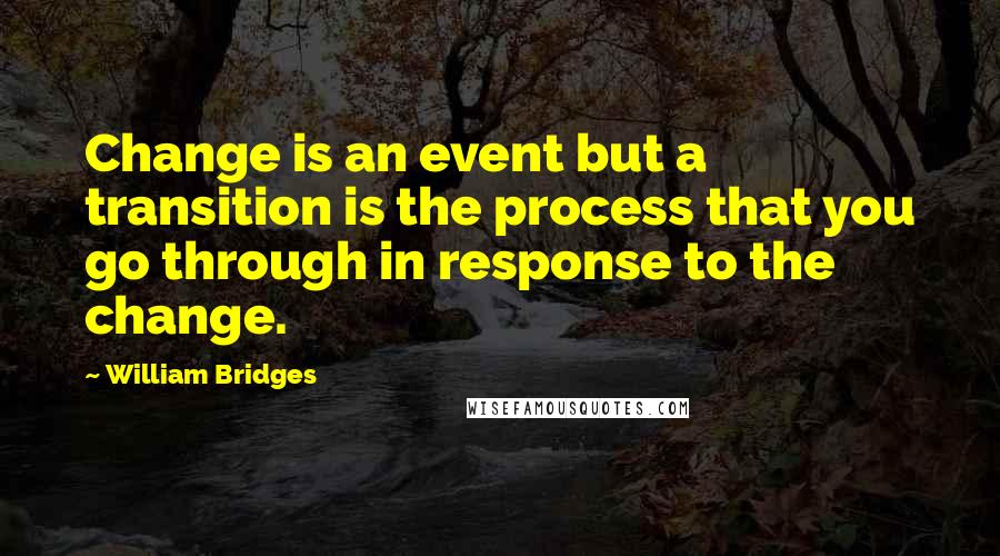 William Bridges Quotes: Change is an event but a transition is the process that you go through in response to the change.