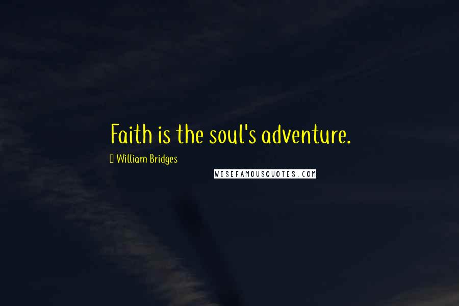 William Bridges Quotes: Faith is the soul's adventure.