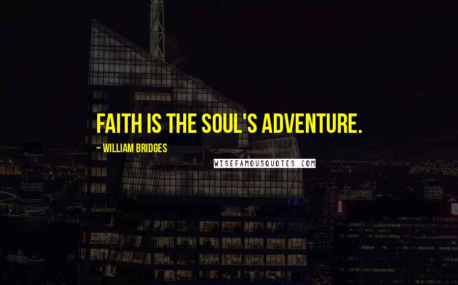 William Bridges Quotes: Faith is the soul's adventure.