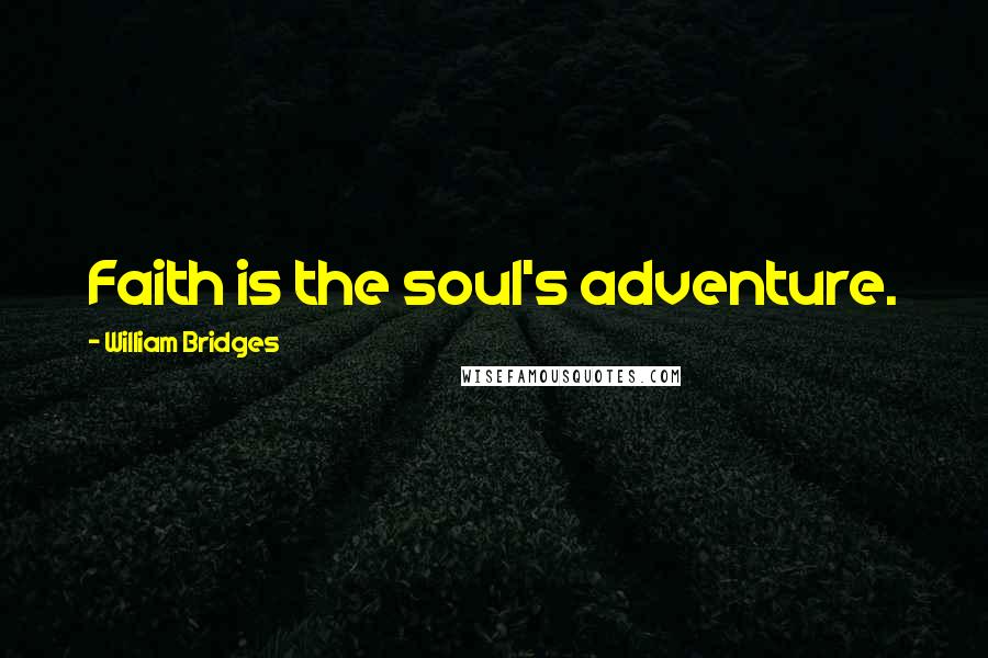 William Bridges Quotes: Faith is the soul's adventure.