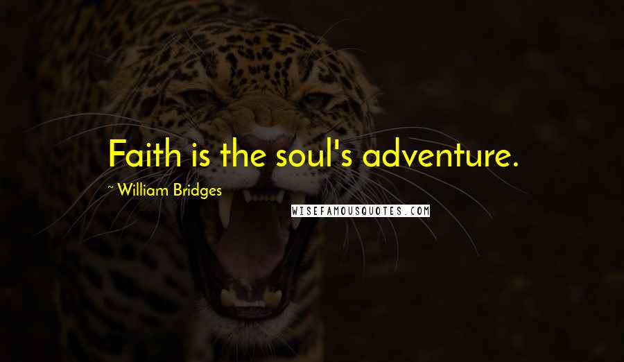 William Bridges Quotes: Faith is the soul's adventure.