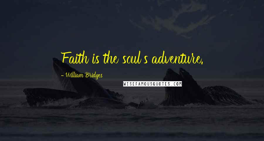 William Bridges Quotes: Faith is the soul's adventure.