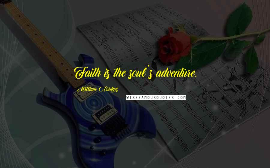William Bridges Quotes: Faith is the soul's adventure.