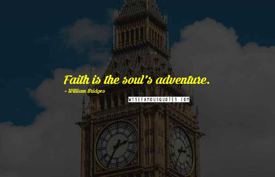 William Bridges Quotes: Faith is the soul's adventure.