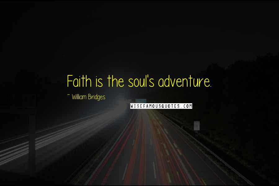 William Bridges Quotes: Faith is the soul's adventure.