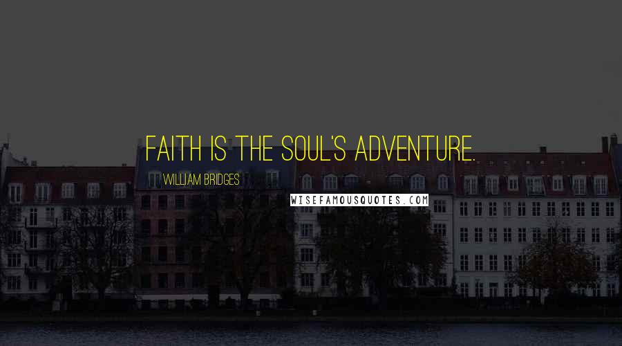 William Bridges Quotes: Faith is the soul's adventure.
