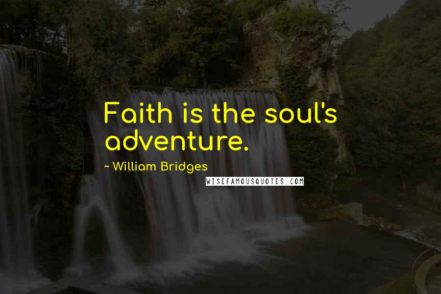 William Bridges Quotes: Faith is the soul's adventure.