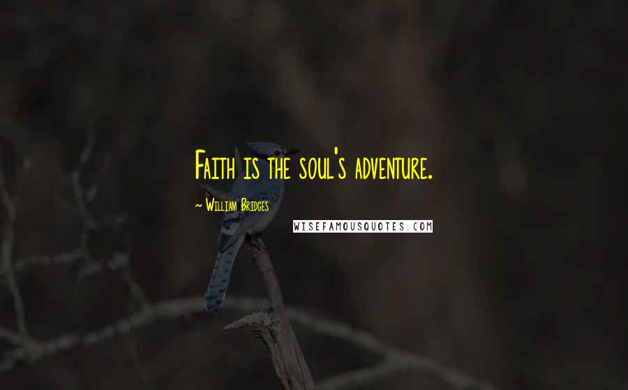 William Bridges Quotes: Faith is the soul's adventure.