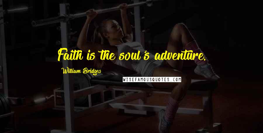 William Bridges Quotes: Faith is the soul's adventure.