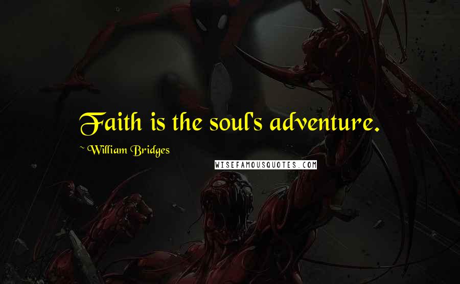 William Bridges Quotes: Faith is the soul's adventure.