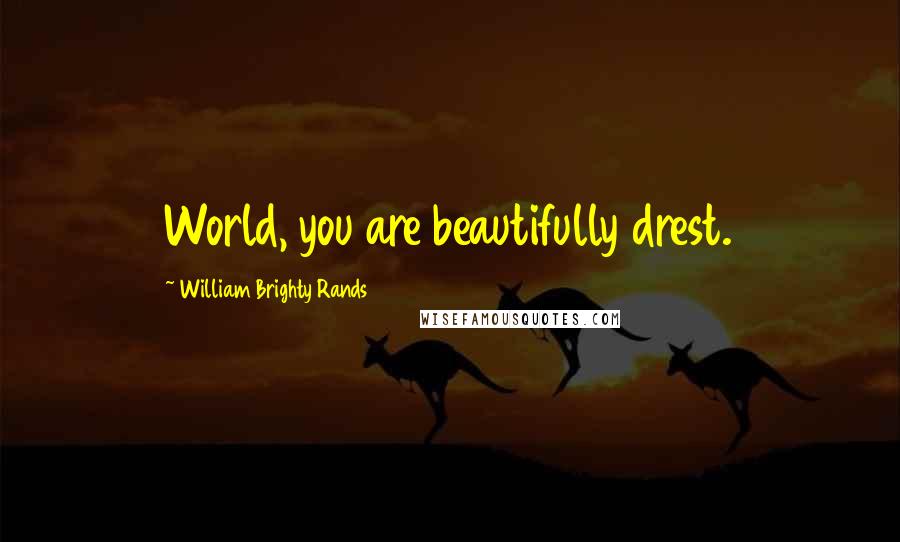 William Brighty Rands Quotes: World, you are beautifully drest.
