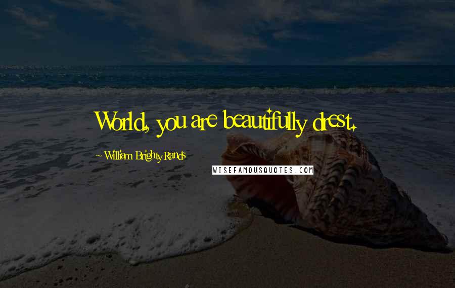 William Brighty Rands Quotes: World, you are beautifully drest.
