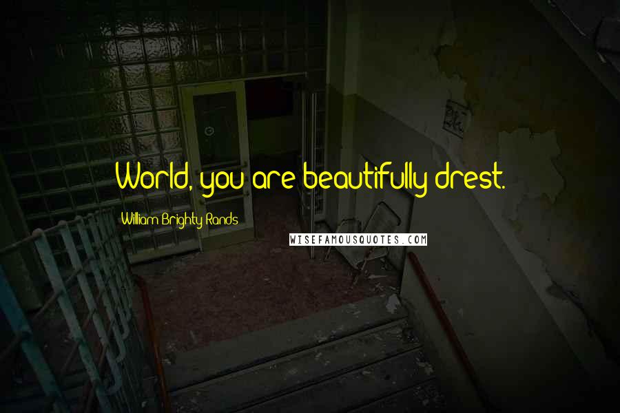 William Brighty Rands Quotes: World, you are beautifully drest.