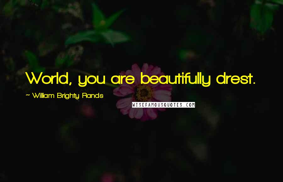 William Brighty Rands Quotes: World, you are beautifully drest.