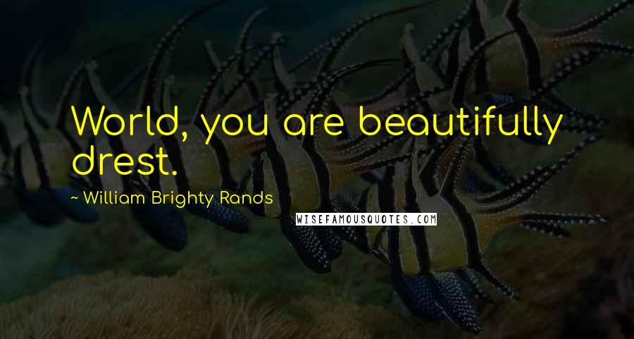 William Brighty Rands Quotes: World, you are beautifully drest.