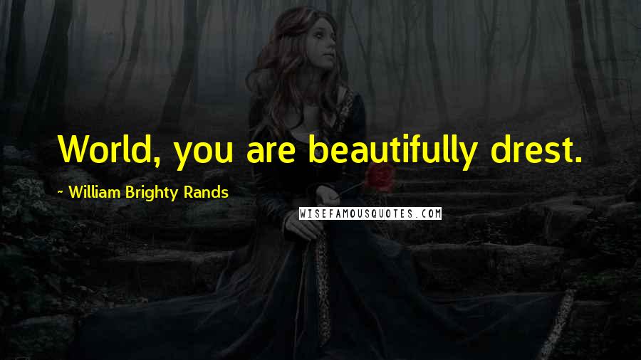 William Brighty Rands Quotes: World, you are beautifully drest.