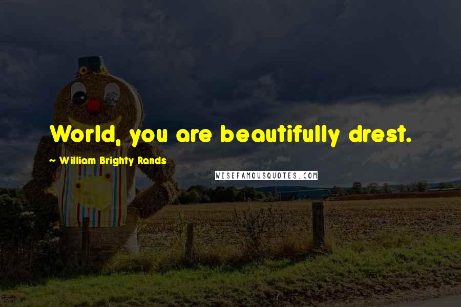 William Brighty Rands Quotes: World, you are beautifully drest.