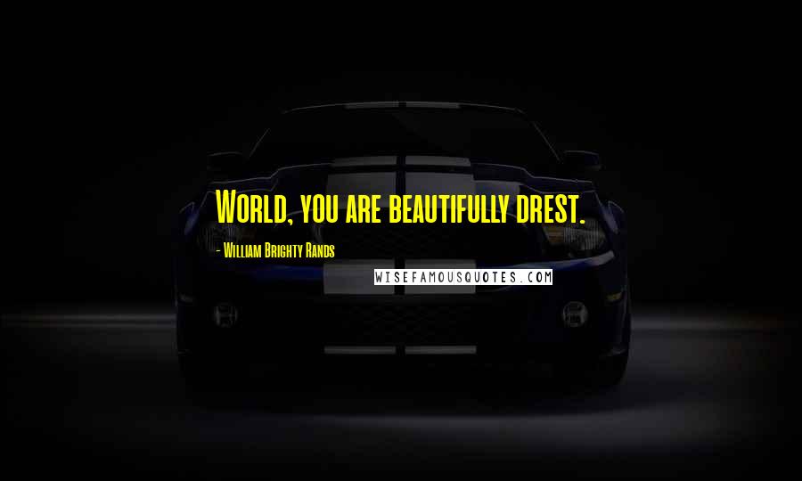 William Brighty Rands Quotes: World, you are beautifully drest.