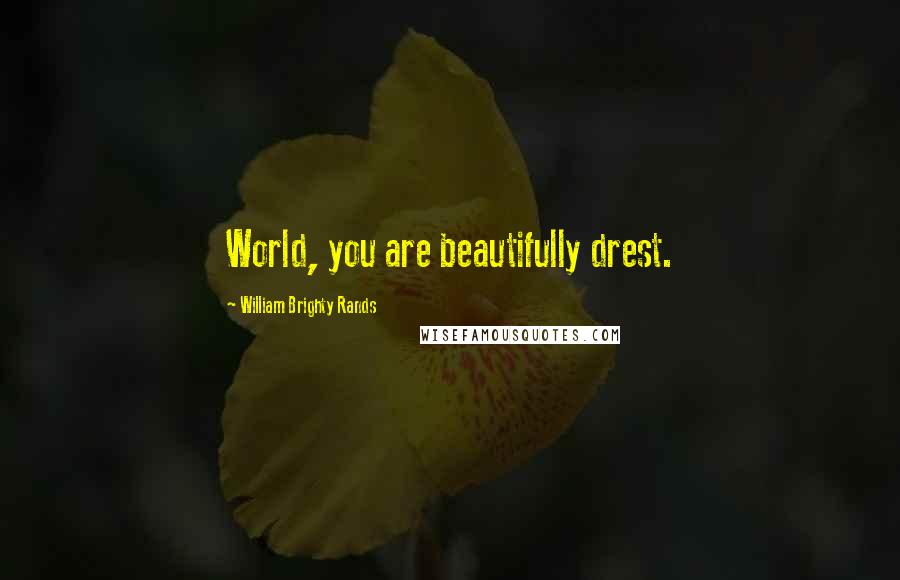 William Brighty Rands Quotes: World, you are beautifully drest.