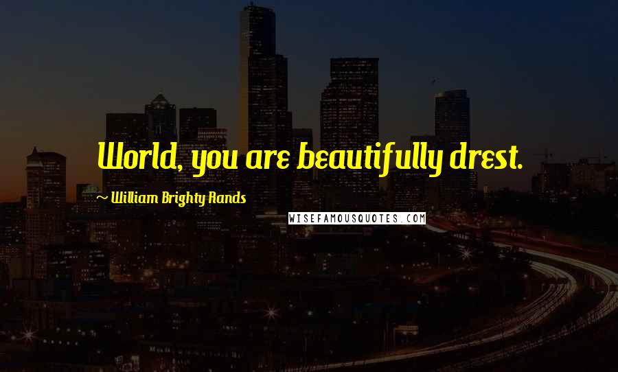 William Brighty Rands Quotes: World, you are beautifully drest.