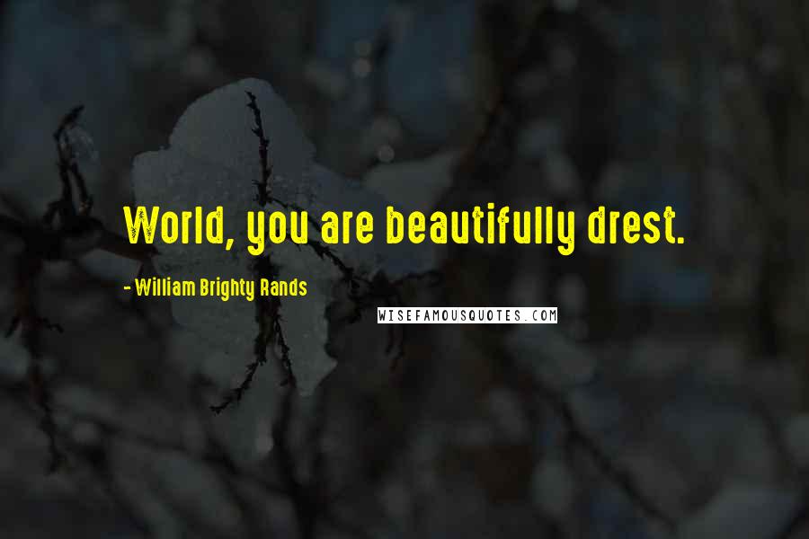 William Brighty Rands Quotes: World, you are beautifully drest.