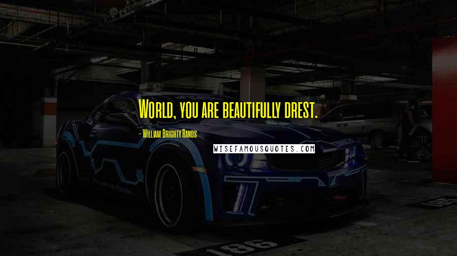 William Brighty Rands Quotes: World, you are beautifully drest.
