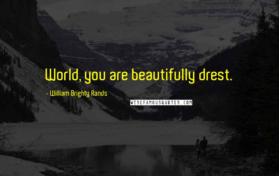 William Brighty Rands Quotes: World, you are beautifully drest.