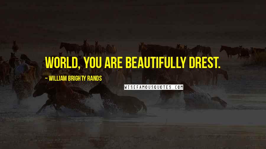 William Brighty Rands Quotes: World, you are beautifully drest.
