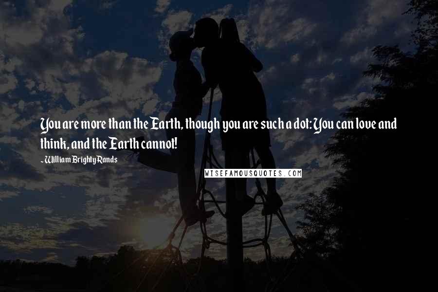 William Brighty Rands Quotes: You are more than the Earth, though you are such a dot: You can love and think, and the Earth cannot!