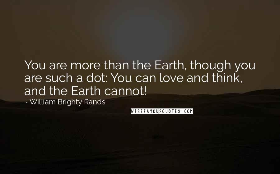 William Brighty Rands Quotes: You are more than the Earth, though you are such a dot: You can love and think, and the Earth cannot!