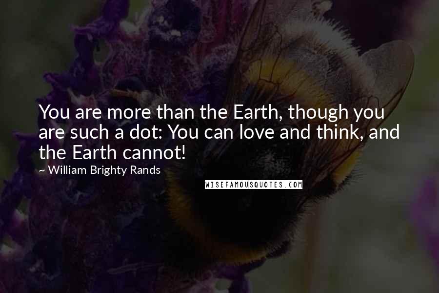 William Brighty Rands Quotes: You are more than the Earth, though you are such a dot: You can love and think, and the Earth cannot!