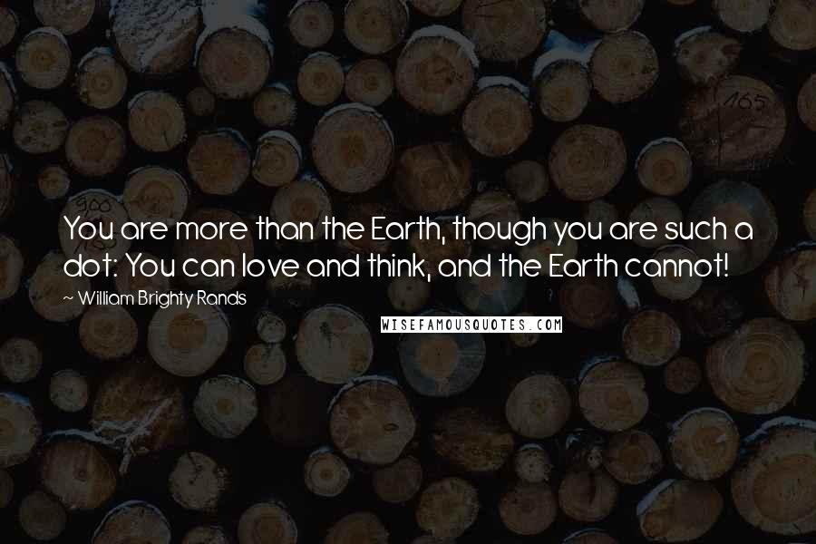 William Brighty Rands Quotes: You are more than the Earth, though you are such a dot: You can love and think, and the Earth cannot!