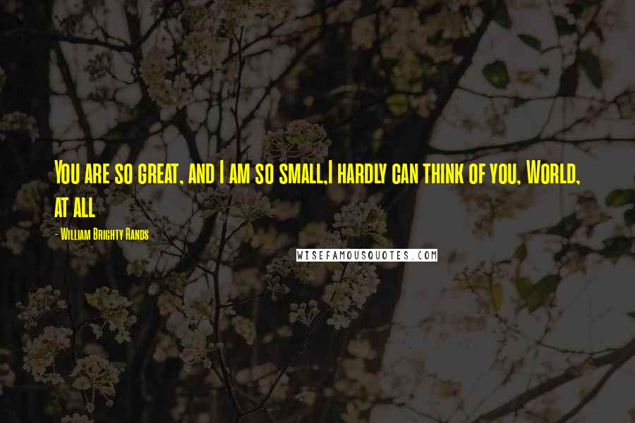 William Brighty Rands Quotes: You are so great, and I am so small,I hardly can think of you, World, at all