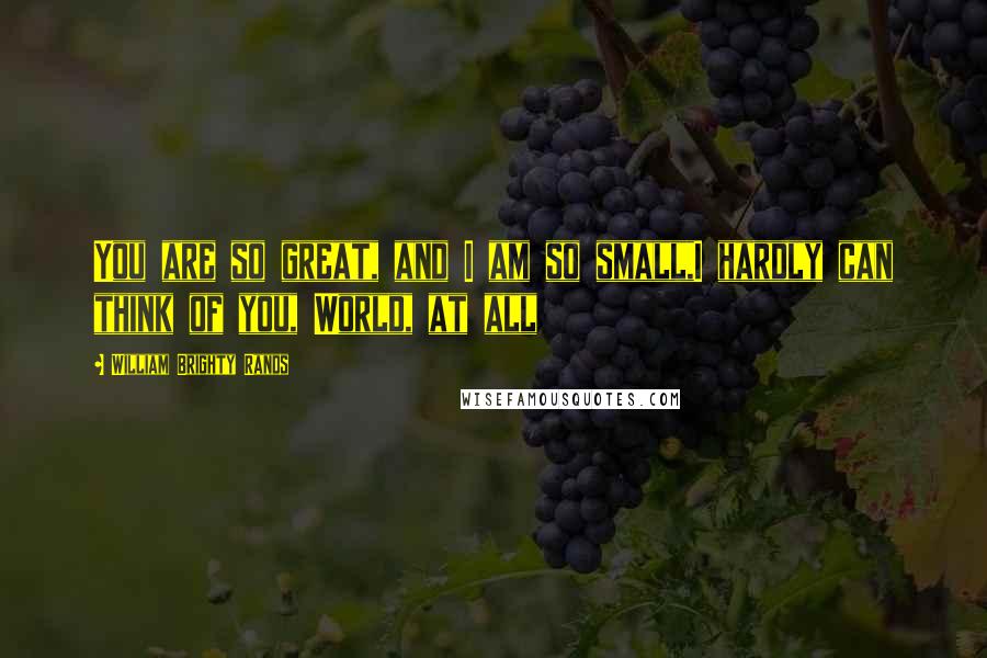 William Brighty Rands Quotes: You are so great, and I am so small,I hardly can think of you, World, at all