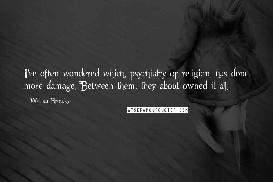 William Brinkley Quotes: I've often wondered which, psychiatry or religion, has done more damage. Between them, they about owned it all.