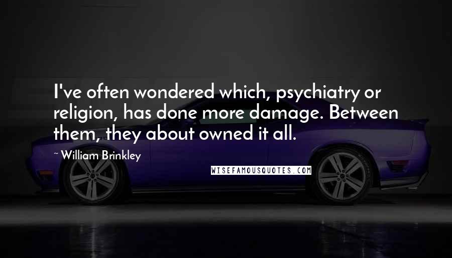 William Brinkley Quotes: I've often wondered which, psychiatry or religion, has done more damage. Between them, they about owned it all.