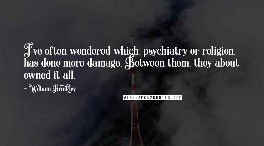 William Brinkley Quotes: I've often wondered which, psychiatry or religion, has done more damage. Between them, they about owned it all.